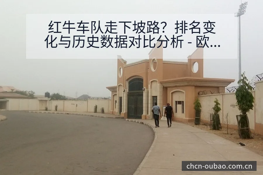 红牛车队走下坡路？排名变化与历史数据对比分析 - 欧宝体育