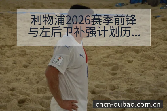 利物浦2026赛季前锋与左后卫补强计划历史表现分析 - 欧宝体育