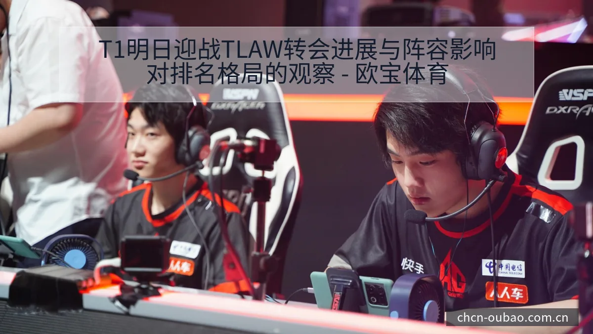 T1明日迎战TLAW转会进展与阵容影响对排名格局的观察 - 欧宝体育