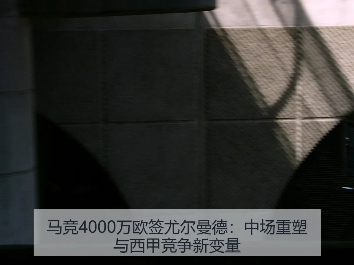 马竞4000万欧签尤尔曼德:中场重塑与西甲竞争新变量